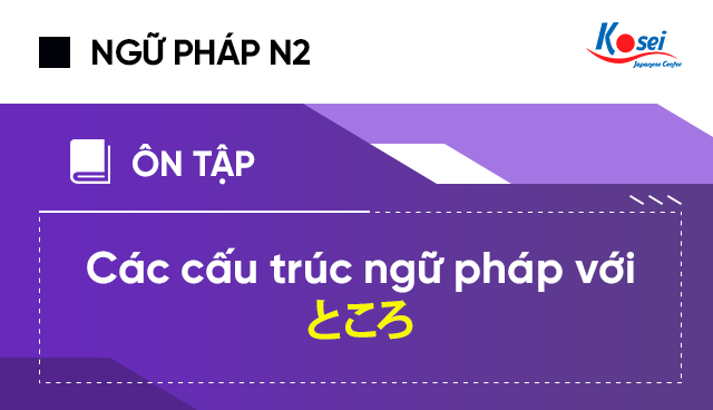 Các cấu trúc ngữ pháp N2 với ところ